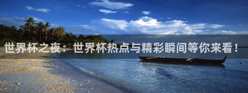 世界杯预选赛规则：世界杯之夜：世界杯热点与精彩瞬间等你来看！