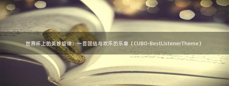 2026年男足世界杯：世界杯上的美妙旋律：一首团结与欢乐的乐章（CUBO-BestListenerTheme）